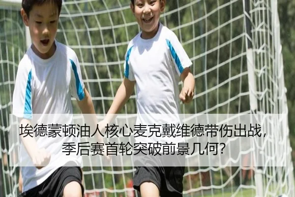 埃德蒙顿油人核心麦克戴维德带伤出战，季后赛首轮突破前景几何？