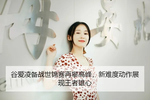 谷爱凌备战世锦赛再攀高峰，新难度动作展现王者雄心