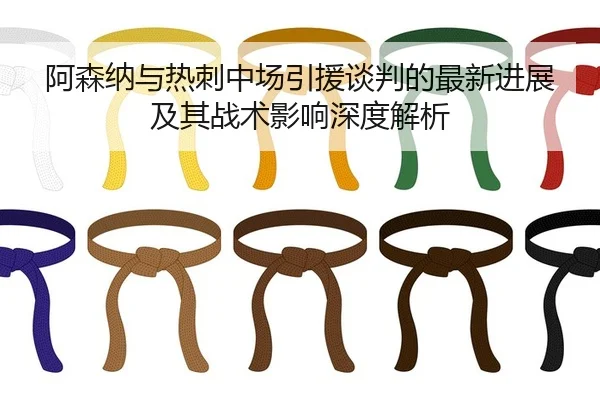 阿森纳与热刺中场引援谈判的最新进展及其战术影响深度解析